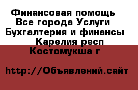 Финансовая помощь - Все города Услуги » Бухгалтерия и финансы   . Карелия респ.,Костомукша г.